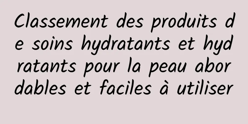 Classement des produits de soins hydratants et hydratants pour la peau abordables et faciles à utiliser