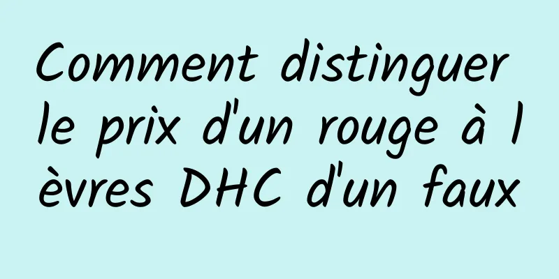 Comment distinguer le prix d'un rouge à lèvres DHC d'un faux