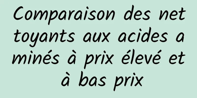 Comparaison des nettoyants aux acides aminés à prix élevé et à bas prix