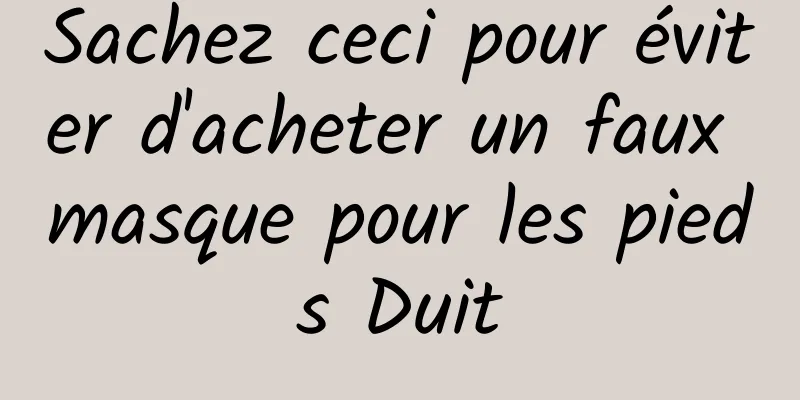 Sachez ceci pour éviter d'acheter un faux masque pour les pieds Duit