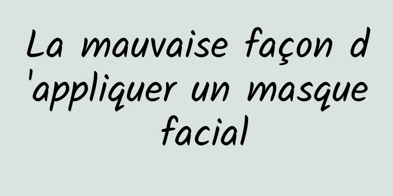 La mauvaise façon d'appliquer un masque facial