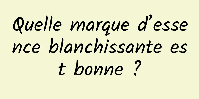 Quelle marque d’essence blanchissante est bonne ?