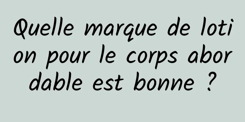 Quelle marque de lotion pour le corps abordable est bonne ?