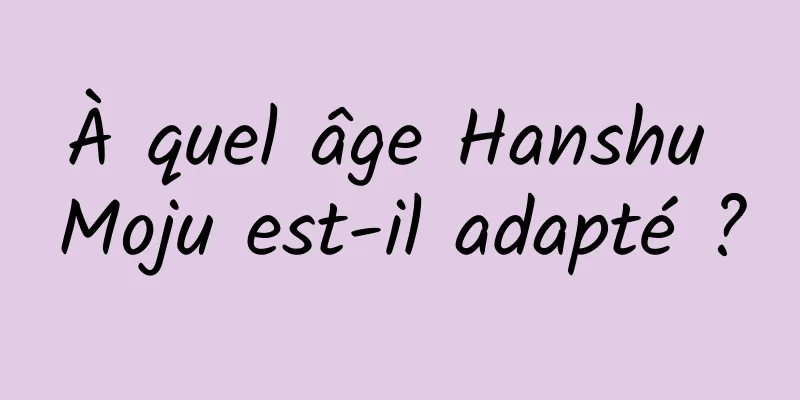 À quel âge Hanshu Moju est-il adapté ?