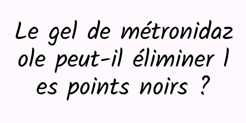 Le gel de métronidazole peut-il éliminer les points noirs ?