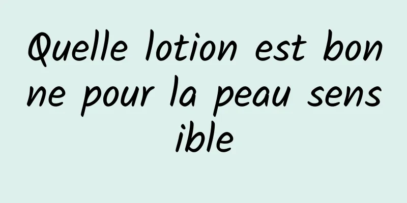 Quelle lotion est bonne pour la peau sensible