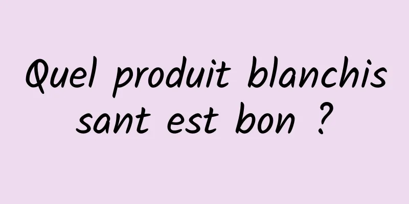 Quel produit blanchissant est bon ?