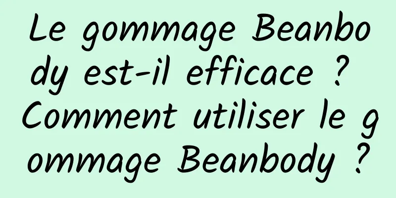 Le gommage Beanbody est-il efficace ? Comment utiliser le gommage Beanbody ?