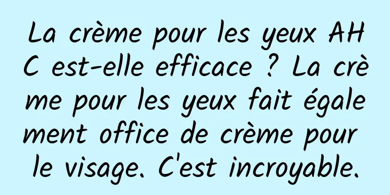 La crème pour les yeux AHC est-elle efficace ? La crème pour les yeux fait également office de crème pour le visage. C'est incroyable.