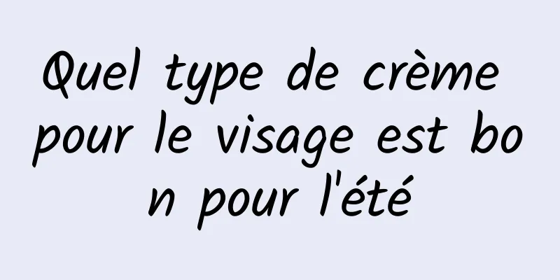 Quel type de crème pour le visage est bon pour l'été