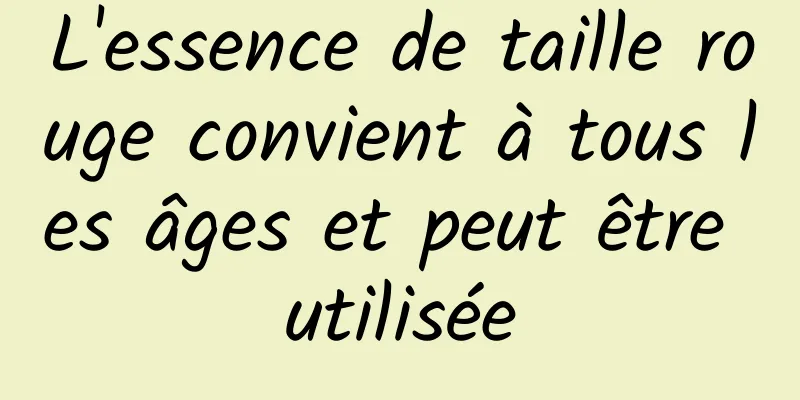 L'essence de taille rouge convient à tous les âges et peut être utilisée