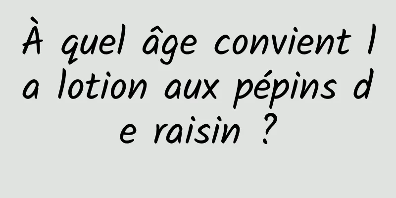À quel âge convient la lotion aux pépins de raisin ?