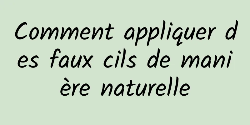 Comment appliquer des faux cils de manière naturelle