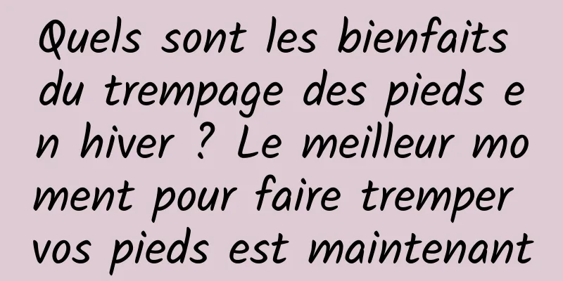 Quels sont les bienfaits du trempage des pieds en hiver ? Le meilleur moment pour faire tremper vos pieds est maintenant