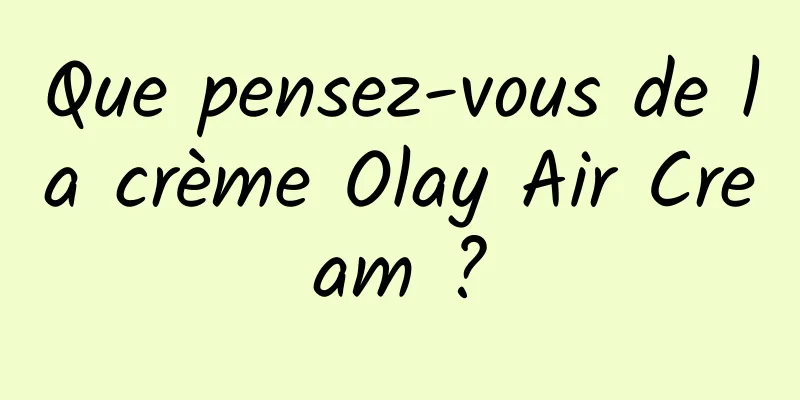Que pensez-vous de la crème Olay Air Cream ?