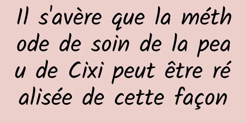 Il s'avère que la méthode de soin de la peau de Cixi peut être réalisée de cette façon