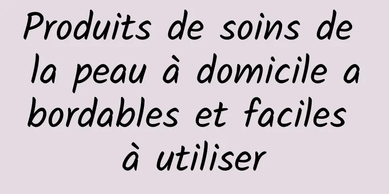 Produits de soins de la peau à domicile abordables et faciles à utiliser