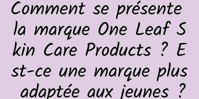 Comment se présente la marque One Leaf Skin Care Products ? Est-ce une marque plus adaptée aux jeunes ?