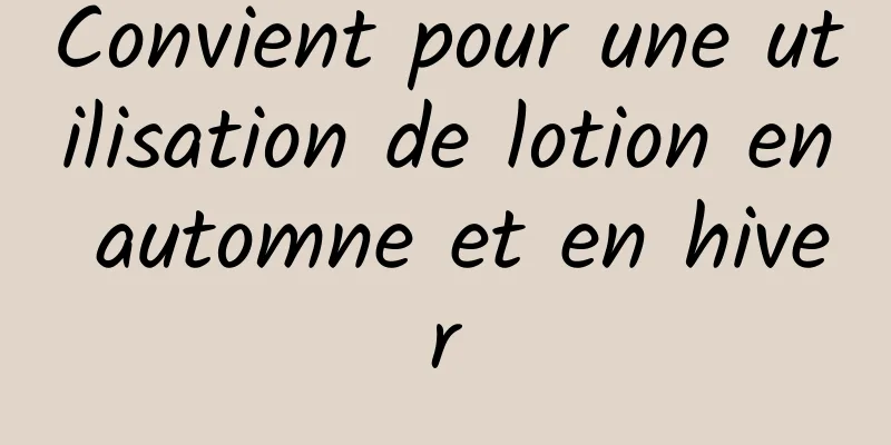 Convient pour une utilisation de lotion en automne et en hiver