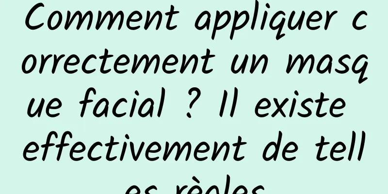 Comment appliquer correctement un masque facial ? Il existe effectivement de telles règles