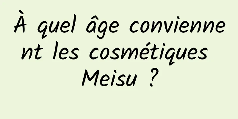 À quel âge conviennent les cosmétiques Meisu ?