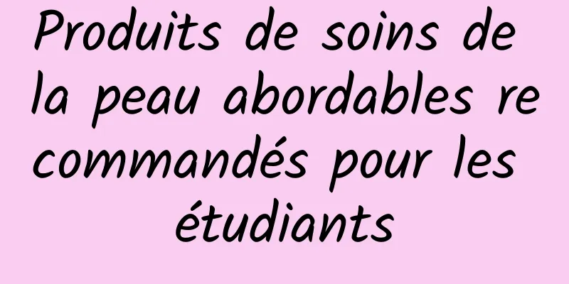 Produits de soins de la peau abordables recommandés pour les étudiants