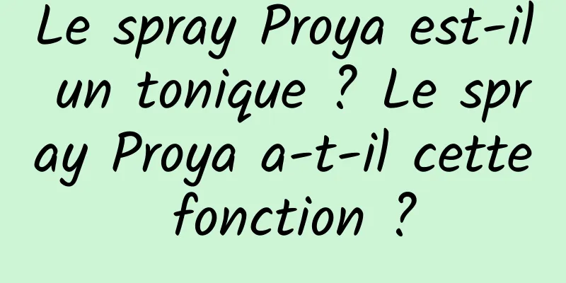Le spray Proya est-il un tonique ? Le spray Proya a-t-il cette fonction ?