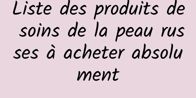 Liste des produits de soins de la peau russes à acheter absolument