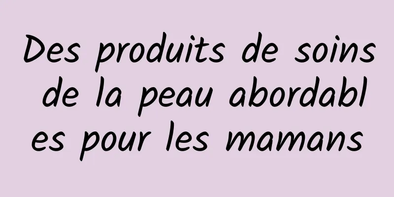 Des produits de soins de la peau abordables pour les mamans