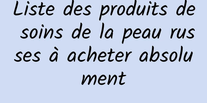 Liste des produits de soins de la peau russes à acheter absolument