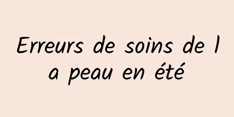 Erreurs de soins de la peau en été