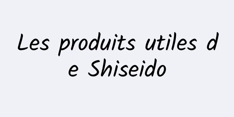 Les produits utiles de Shiseido