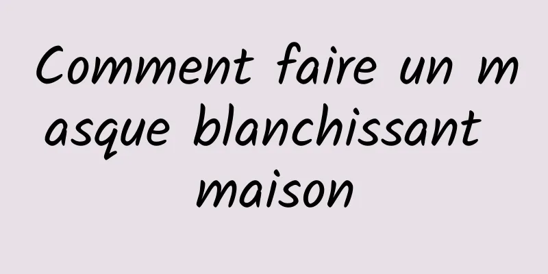 Comment faire un masque blanchissant maison