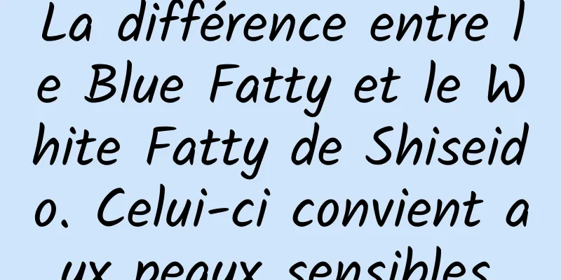 La différence entre le Blue Fatty et le White Fatty de Shiseido. Celui-ci convient aux peaux sensibles.
