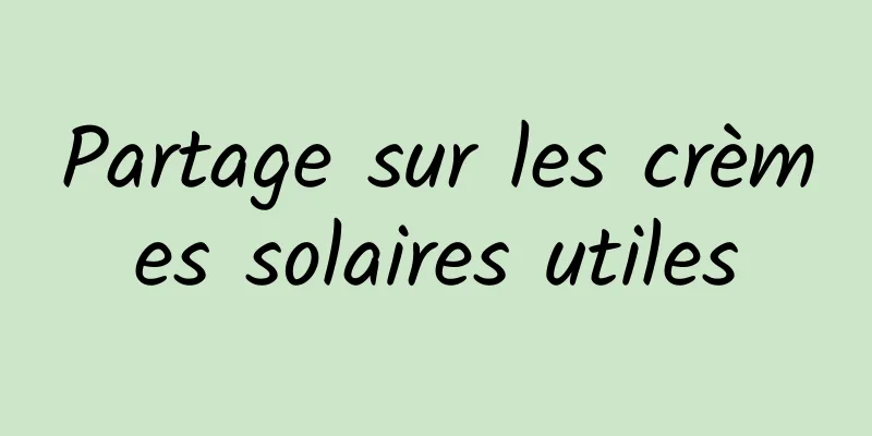 Partage sur les crèmes solaires utiles