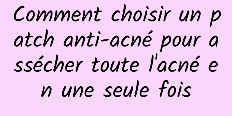 Comment choisir un patch anti-acné pour assécher toute l'acné en une seule fois