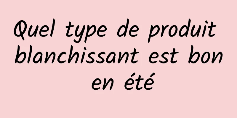 Quel type de produit blanchissant est bon en été