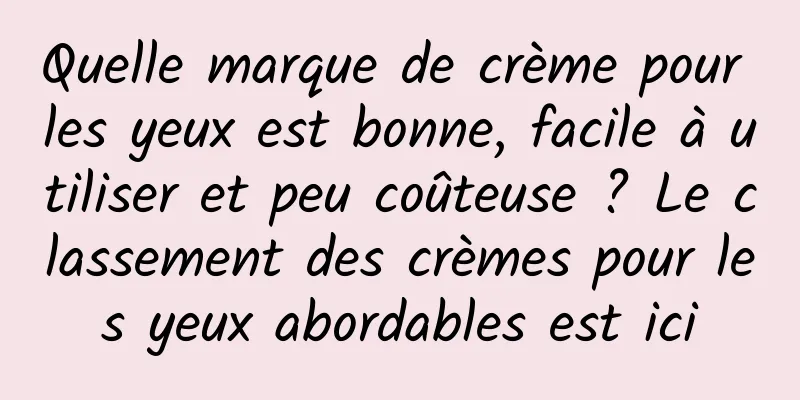 Quelle marque de crème pour les yeux est bonne, facile à utiliser et peu coûteuse ? Le classement des crèmes pour les yeux abordables est ici