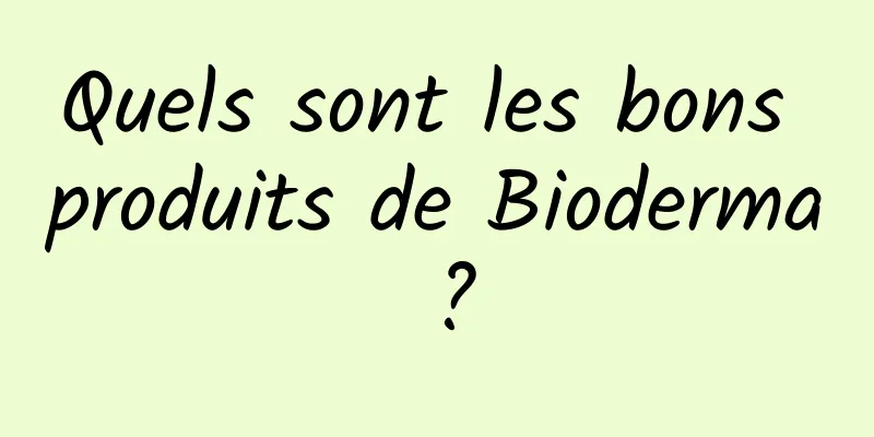 Quels sont les bons produits de Bioderma ?
