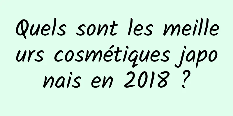 Quels sont les meilleurs cosmétiques japonais en 2018 ?