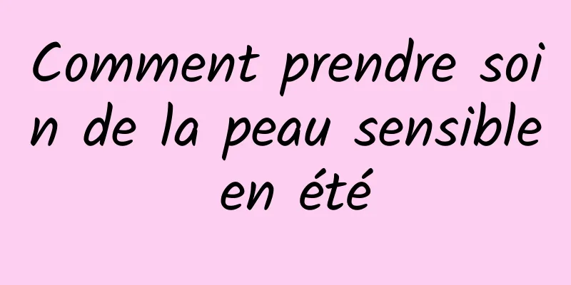 Comment prendre soin de la peau sensible en été