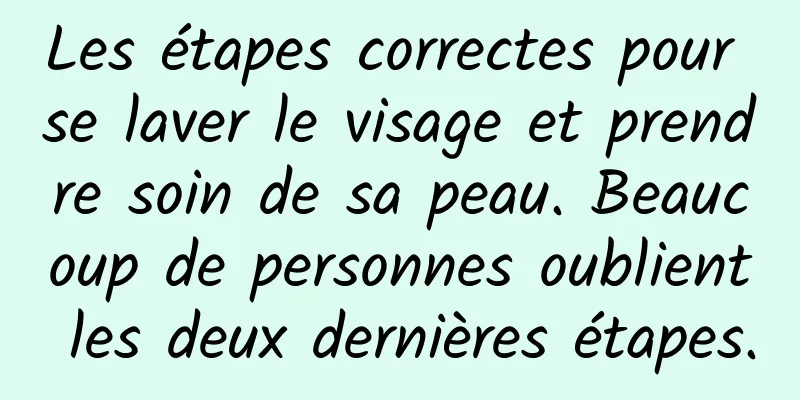 Les étapes correctes pour se laver le visage et prendre soin de sa peau. Beaucoup de personnes oublient les deux dernières étapes.