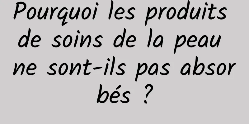 Pourquoi les produits de soins de la peau ne sont-ils pas absorbés ?