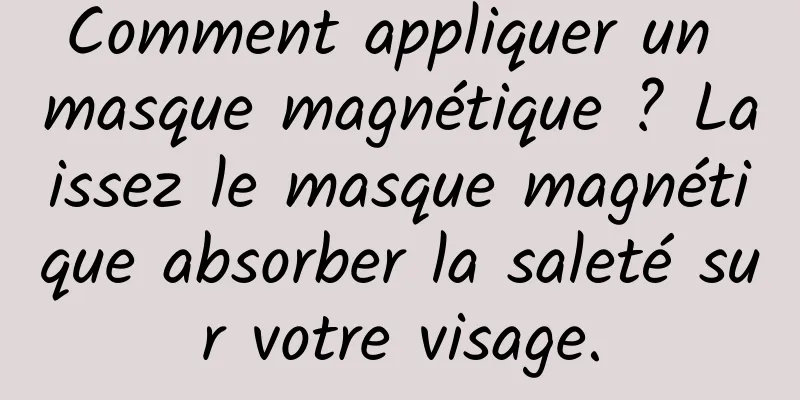 Comment appliquer un masque magnétique ? Laissez le masque magnétique absorber la saleté sur votre visage.