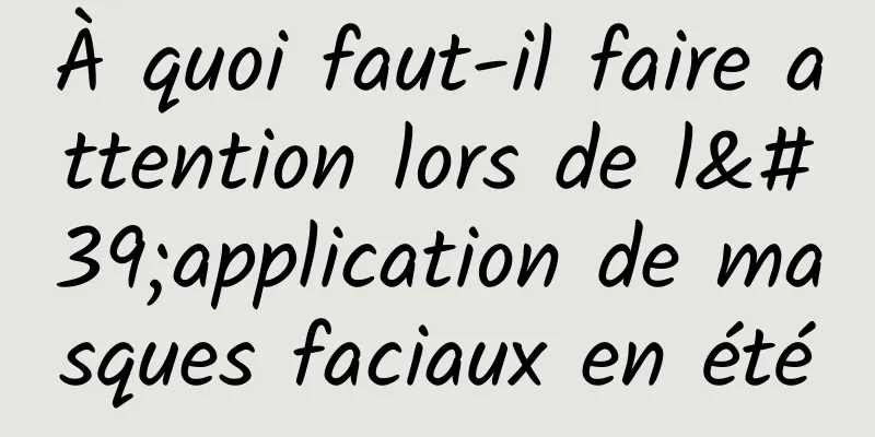 À quoi faut-il faire attention lors de l'application de masques faciaux en été