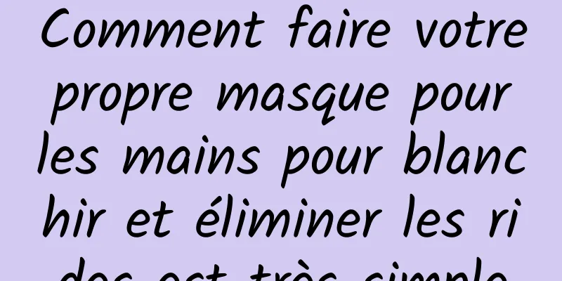 Comment faire votre propre masque pour les mains pour blanchir et éliminer les rides est très simple
