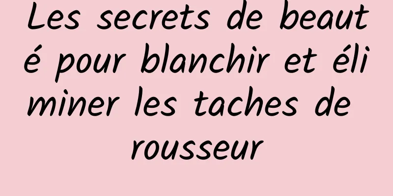 Les secrets de beauté pour blanchir et éliminer les taches de rousseur