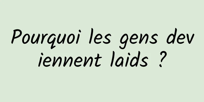 Pourquoi les gens deviennent laids ?