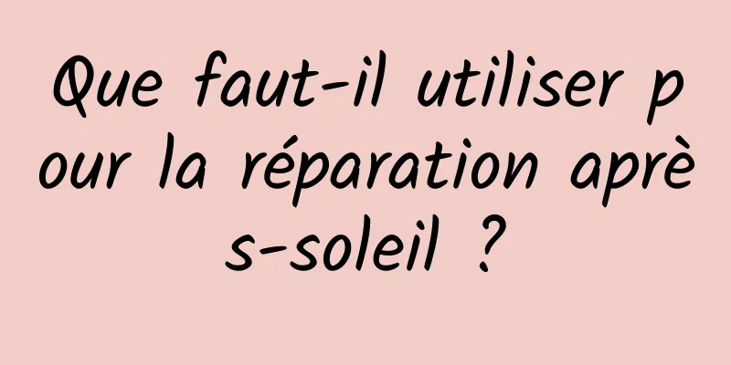 Que faut-il utiliser pour la réparation après-soleil ?