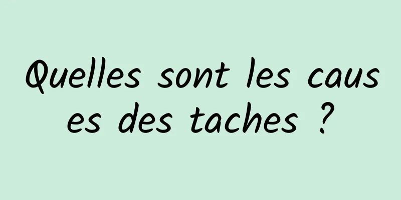 Quelles sont les causes des taches ?